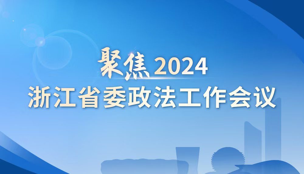 聚焦2024年浙江省委政法工作會(huì)議